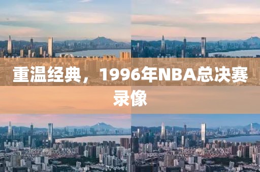 重温经典，1996年NBA总决赛录像