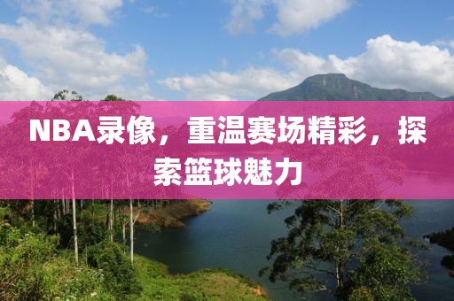 NBA录像，重温赛场精彩，探索篮球魅力