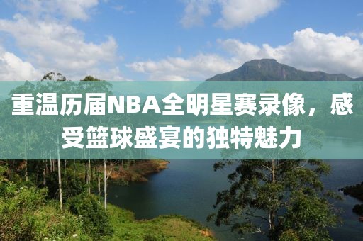 重温历届NBA全明星赛录像，感受篮球盛宴的独特魅力