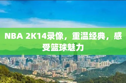 NBA 2K14录像，重温经典，感受篮球魅力