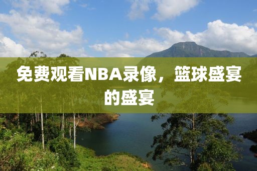 免费观看NBA录像，篮球盛宴的盛宴