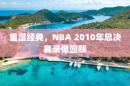 重温经典，NBA 2010年总决赛录像回顾