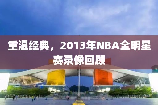 重温经典，2013年NBA全明星赛录像回顾