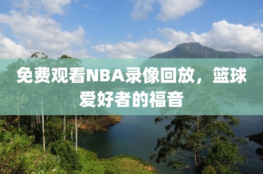 免费观看NBA录像回放，篮球爱好者的福音