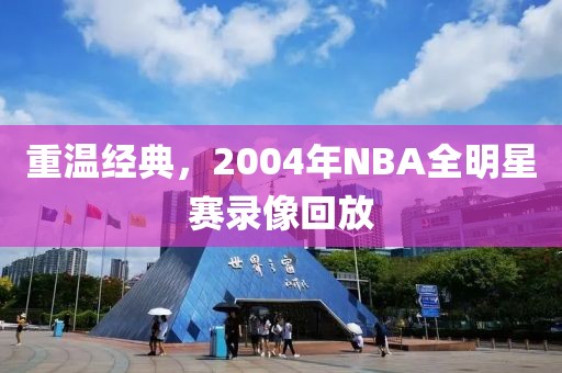 重温经典，2004年NBA全明星赛录像回放