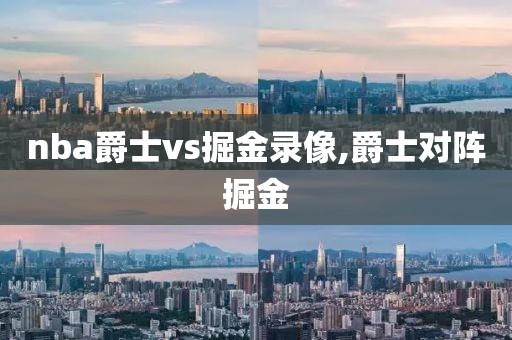 nba爵士vs掘金录像,爵士对阵掘金