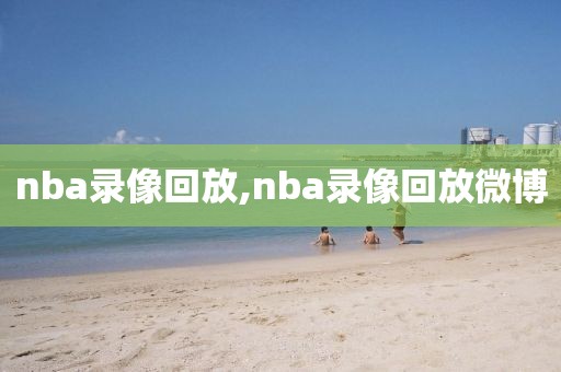nba录像回放,nba录像回放微博