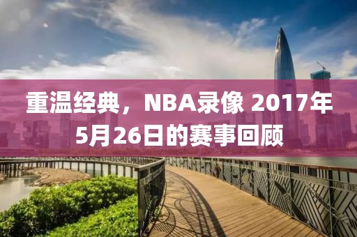 重温经典，NBA录像 2017年5月26日的赛事回顾