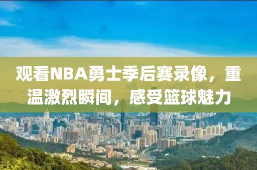 观看NBA勇士季后赛录像，重温激烈瞬间，感受篮球魅力