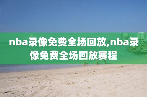 nba录像免费全场回放,nba录像免费全场回放赛程