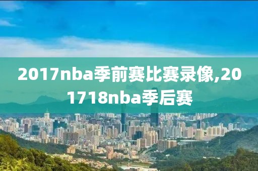 2017nba季前赛比赛录像,201718nba季后赛