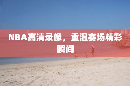 NBA高清录像,重温赛场精彩瞬间