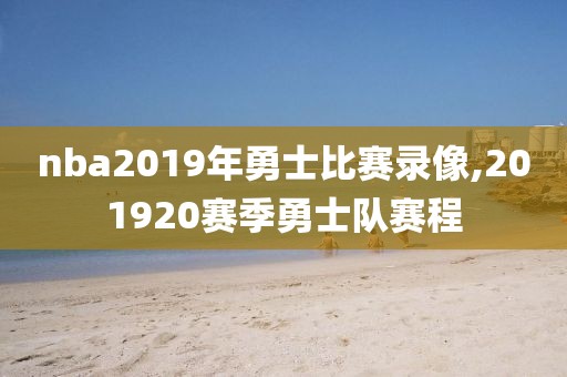 nba2019年勇士比赛录像,201920赛季勇士队赛程