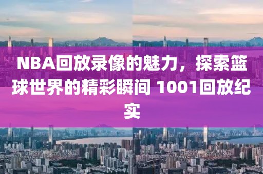 NBA回放录像的魅力，探索篮球世界的精彩瞬间 1001回放纪实