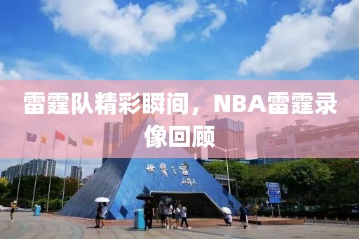 雷霆队精彩瞬间，NBA雷霆录像回顾