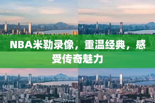 NBA米勒录像，重温经典，感受传奇魅力