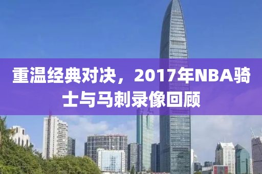 重温经典对决，2017年NBA骑士与马刺录像回顾